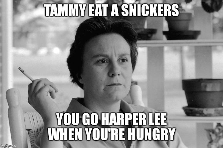 TAMMY EAT A SNICKERS YOU GO HARPER LEE WHEN YOU'RE HUNGRY | image tagged in harper lee | made w/ Imgflip meme maker