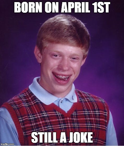 love bad luck brian, no matter what he's a joke | BORN ON APRIL 1ST STILL A JOKE | image tagged in memes,bad luck brian,lol,so much funny,funny memes,omg | made w/ Imgflip meme maker