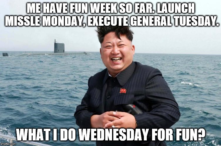 ME HAVE FUN WEEK SO FAR. LAUNCH MISSLE MONDAY, EXECUTE GENERAL TUESDAY. WHAT I DO WEDNESDAY FOR FUN? | made w/ Imgflip meme maker