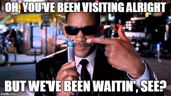 OH, YOU'VE BEEN VISITING ALRIGHT BUT WE'VE BEEN WAITIN', SEE? | image tagged in mib | made w/ Imgflip meme maker