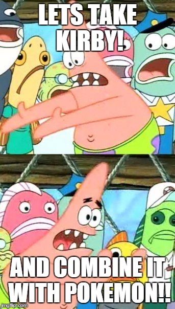 Put It Somewhere Else Patrick Meme | LETS TAKE KIRBY! AND COMBINE IT WITH POKEMON!! | image tagged in memes,put it somewhere else patrick | made w/ Imgflip meme maker