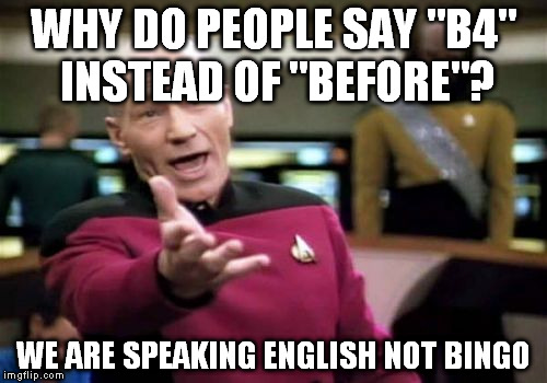 Picard Wtf Meme | WHY DO PEOPLE SAY "B4" INSTEAD OF "BEFORE"? WE ARE SPEAKING ENGLISH NOT BINGO | image tagged in memes,picard wtf | made w/ Imgflip meme maker