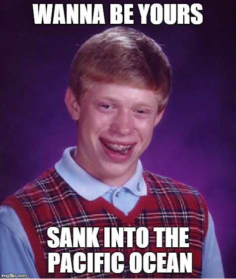 u r not mine | WANNA BE YOURS SANK INTO THE PACIFIC OCEAN | image tagged in memes,bad luck brian,arctic monkeys,wanna be yours,too funny,loooooool | made w/ Imgflip meme maker