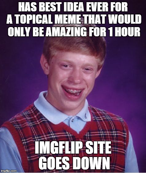 Bad Luck Brian Meme | HAS BEST IDEA EVER FOR A TOPICAL MEME THAT WOULD ONLY BE AMAZING FOR 1 HOUR IMGFLIP SITE GOES DOWN | image tagged in memes,bad luck brian | made w/ Imgflip meme maker