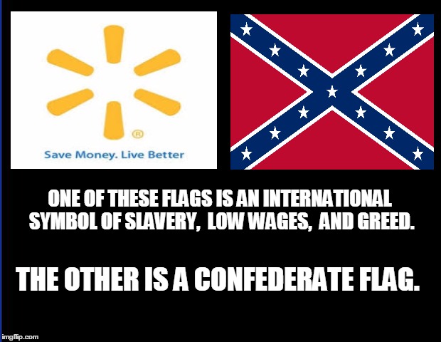 blank | ONE OF THESE FLAGS IS AN INTERNATIONAL SYMBOL OF SLAVERY,  LOW WAGES,  AND GREED. THE OTHER IS A CONFEDERATE FLAG. | image tagged in blank | made w/ Imgflip meme maker