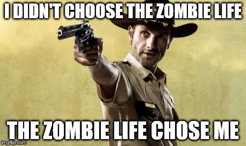 Rick Grimes | I DIDN'T CHOOSE THE ZOMBIE LIFE THE ZOMBIE LIFE CHOSE ME | image tagged in memes,rick grimes | made w/ Imgflip meme maker