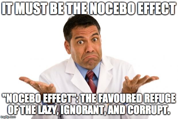 Confused doctor | IT MUST BE THE NOCEBO EFFECT "NOCEBO EFFECT": THE FAVOURED REFUGE OF THE LAZY, IGNORANT, AND CORRUPT. | image tagged in confused doctor | made w/ Imgflip meme maker