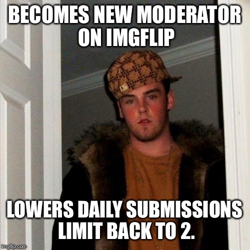 Scumbag Steve | BECOMES NEW MODERATOR ON IMGFLIP LOWERS DAILY SUBMISSIONS LIMIT BACK TO 2. | image tagged in memes,scumbag steve | made w/ Imgflip meme maker