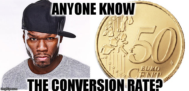 Conversion rate | ANYONE KNOW THE CONVERSION RATE? | image tagged in 50 cent,greece,europe | made w/ Imgflip meme maker