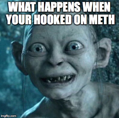 Gollum Meme | WHAT HAPPENS WHEN YOUR HOOKED ON METH | image tagged in memes,gollum | made w/ Imgflip meme maker