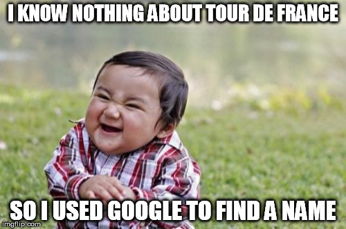 Evil Toddler Meme | I KNOW NOTHING ABOUT TOUR DE FRANCE SO I USED GOOGLE TO FIND A NAME | image tagged in memes,evil toddler | made w/ Imgflip meme maker
