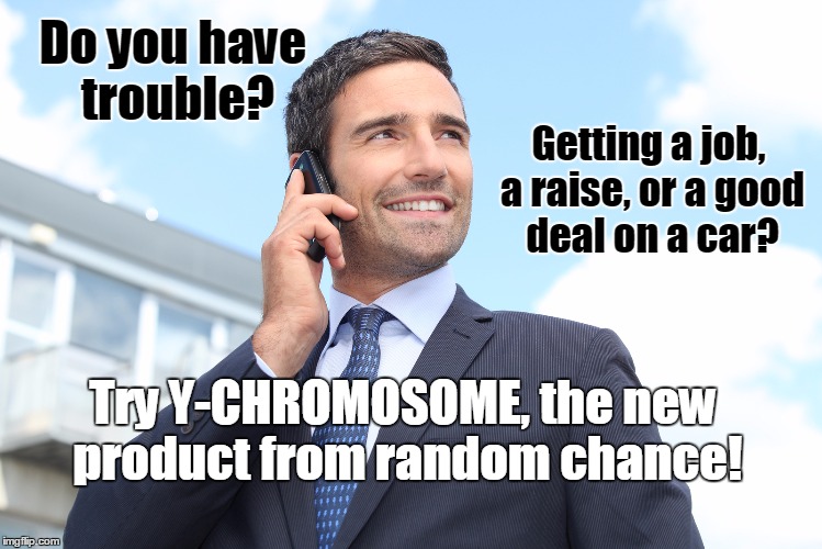 Y-Chromosome | Do you have trouble? Try Y-CHROMOSOME, the new product from random chance! Getting a job, a raise, or a good deal on a car? | image tagged in salesman,memes,feminism | made w/ Imgflip meme maker
