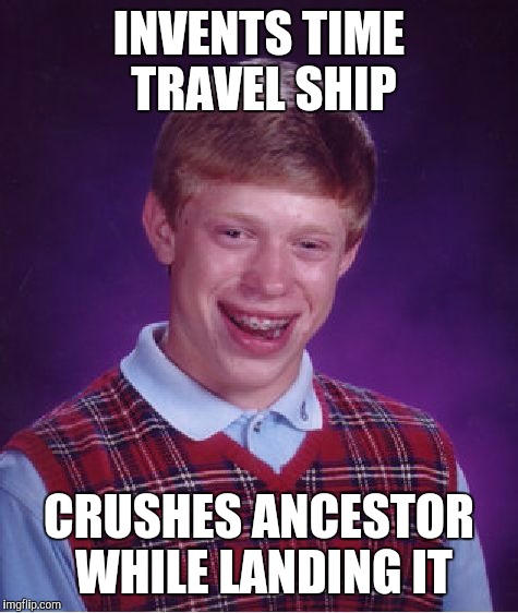 Bad Luck Brian | INVENTS TIME TRAVEL SHIP CRUSHES ANCESTOR WHILE LANDING IT | image tagged in memes,bad luck brian | made w/ Imgflip meme maker