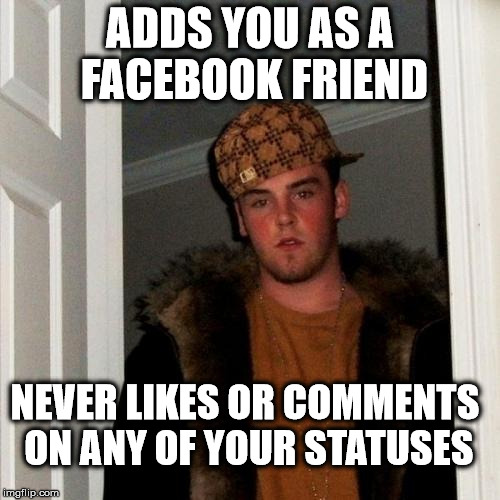 Why did you add me as a Facebook friend if you have 0 interest in my posts? | ADDS YOU AS A FACEBOOK FRIEND NEVER LIKES OR COMMENTS ON ANY OF YOUR STATUSES | image tagged in memes,scumbag steve,facebook | made w/ Imgflip meme maker