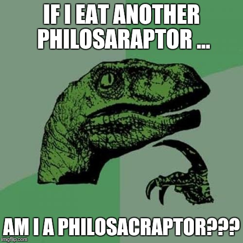Philosoraptor | IF I EAT ANOTHER PHILOSARAPTOR ... AM I A PHILOSACRAPTOR??? | image tagged in memes,philosoraptor | made w/ Imgflip meme maker