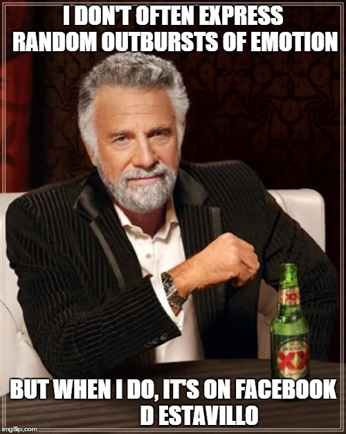 The Most Interesting Man In The World | I DON'T OFTEN EXPRESS RANDOM OUTBURSTS OF EMOTION BUT WHEN I DO, IT'S ON FACEBOOK            D ESTAVILLO | image tagged in memes,the most interesting man in the world | made w/ Imgflip meme maker