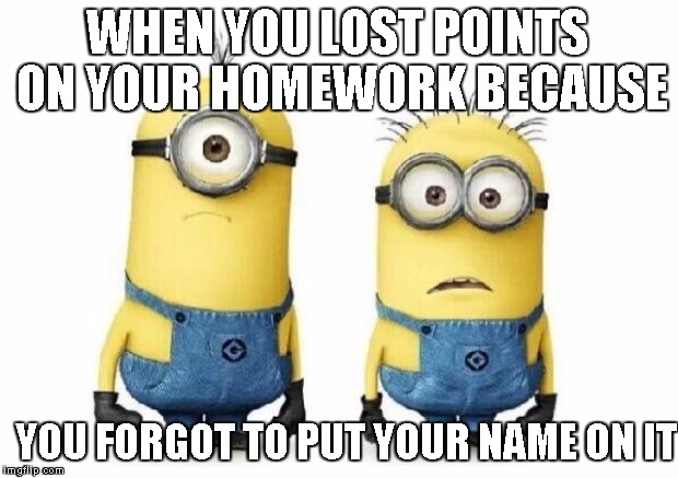 Minions | WHEN YOU LOST POINTS ON YOUR HOMEWORK BECAUSE YOU FORGOT TO PUT YOUR NAME ON IT | image tagged in minions | made w/ Imgflip meme maker