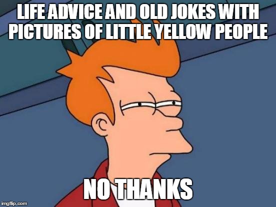 Futurama Fry Meme | LIFE ADVICE AND OLD JOKES WITH PICTURES OF LITTLE YELLOW PEOPLE NO THANKS | image tagged in memes,futurama fry | made w/ Imgflip meme maker
