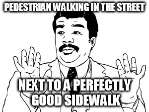 He thinks he's cars | PEDESTRIAN WALKING IN THE STREET NEXT TO A PERFECTLY GOOD SIDEWALK | image tagged in memes,neil degrasse tyson | made w/ Imgflip meme maker