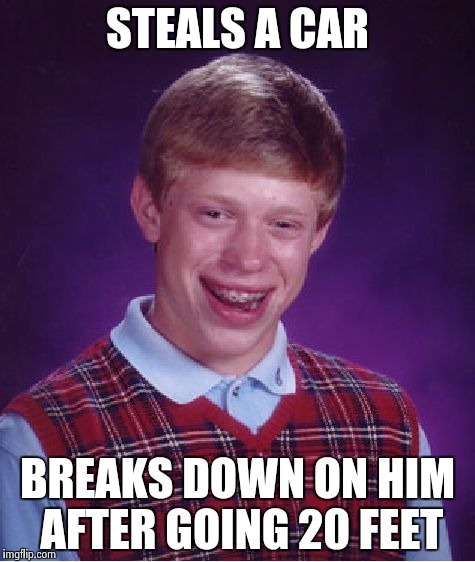 Bad Luck Brian | STEALS A CAR BREAKS DOWN ON HIM AFTER GOING 20 FEET | image tagged in memes,bad luck brian | made w/ Imgflip meme maker