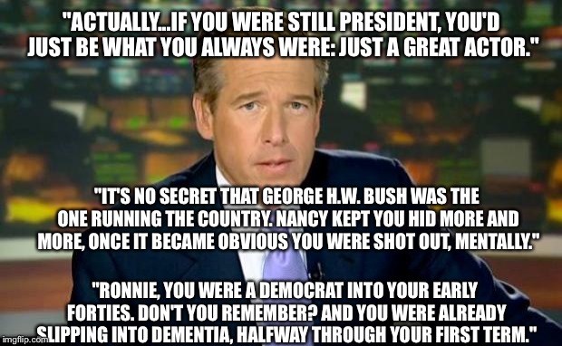 Brian Williams Was There Meme | "ACTUALLY...IF YOU WERE STILL PRESIDENT, YOU'D JUST BE WHAT YOU ALWAYS WERE: JUST A GREAT ACTOR." "RONNIE, YOU WERE A DEMOCRAT INTO YOUR EAR | image tagged in memes,brian williams was there | made w/ Imgflip meme maker