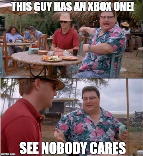 See Nobody Cares | THIS GUY HAS AN XBOX ONE! SEE NOBODY CARES | image tagged in memes,see nobody cares | made w/ Imgflip meme maker