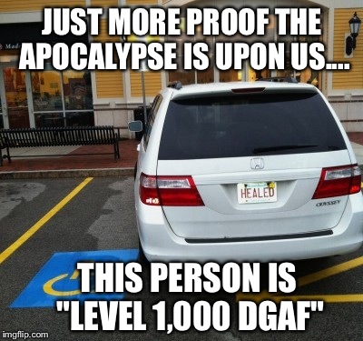 How Do You Define Irony And "Fuck All Ya'll" At The Same Time? OBSERVE.. | JUST MORE PROOF THE APOCALYPSE IS UPON US.... THIS PERSON IS "LEVEL 1,000 DGAF" | image tagged in dgaf,handicapped parking space,parking,fuck it | made w/ Imgflip meme maker