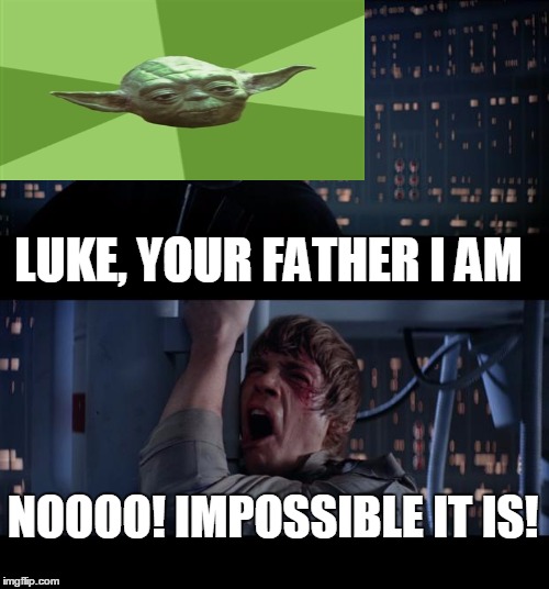 Star Wars No Meme | LUKE, YOUR FATHER I AM NOOOO! IMPOSSIBLE IT IS! | image tagged in memes,star wars no | made w/ Imgflip meme maker