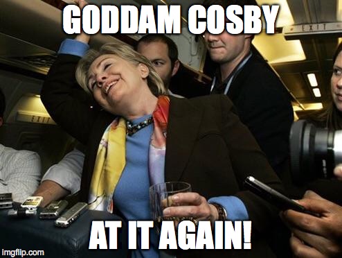 Hillary | GODDAM COSBY AT IT AGAIN! | image tagged in hillary | made w/ Imgflip meme maker