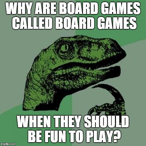 Philosoraptor | WHY ARE BOARD GAMES CALLED BOARD GAMES WHEN THEY SHOULD BE FUN TO PLAY? | image tagged in memes,philosoraptor | made w/ Imgflip meme maker