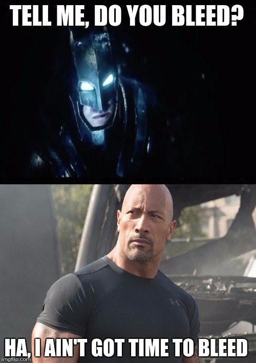 Tell me rocky why don't you bleed  | TELL ME, DO YOU BLEED? HA, I AIN'T GOT TIME TO BLEED | image tagged in the rock,batman,do you bleed,batman vs superman | made w/ Imgflip meme maker