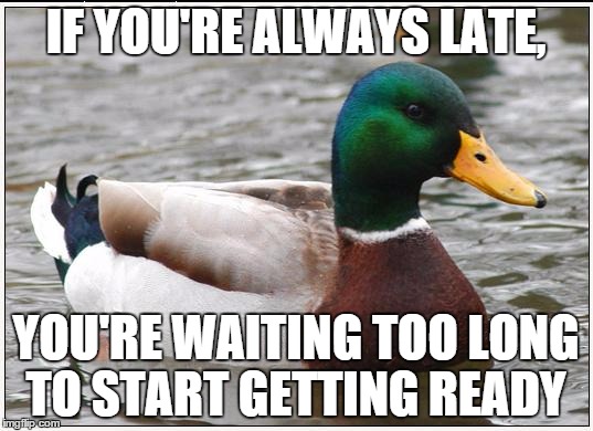Actual Advice Mallard | IF YOU'RE ALWAYS LATE, YOU'RE WAITING TOO LONG TO START GETTING READY | image tagged in memes,actual advice mallard | made w/ Imgflip meme maker