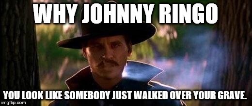 Doc holiday | WHY JOHNNY RINGO YOU LOOK LIKE SOMEBODY JUST WALKED OVER YOUR GRAVE. | image tagged in doc holiday | made w/ Imgflip meme maker