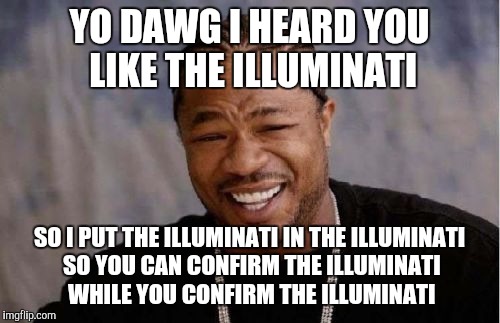 Illuminati confirmed | YO DAWG I HEARD YOU LIKE THE ILLUMINATI SO I PUT THE ILLUMINATI IN THE ILLUMINATI SO YOU CAN CONFIRM THE ILLUMINATI WHILE YOU CONFIRM THE IL | image tagged in memes,yo dawg heard you | made w/ Imgflip meme maker