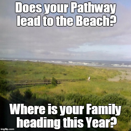 Does your Pathway lead to the Beach? Where is your Family heading this Year? | image tagged in ocean shores | made w/ Imgflip meme maker