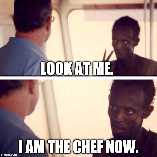 Cooking for your parents be like... | LOOK AT ME. I AM THE CHEF NOW. | image tagged in memes,captain phillips - i'm the captain now | made w/ Imgflip meme maker