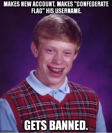 Bad Luck Brian Meme | MAKES NEW ACCOUNT. MAKES "CONFEDERATE FLAG" HIS USERNAME. GETS BANNED. | image tagged in memes,bad luck brian | made w/ Imgflip meme maker