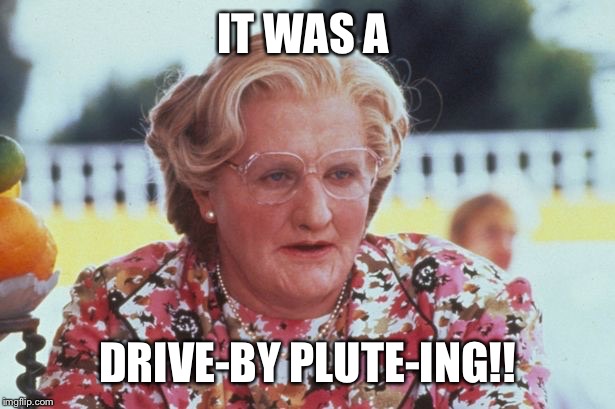 IT WAS A DRIVE-BY PLUTE-ING!! | made w/ Imgflip meme maker