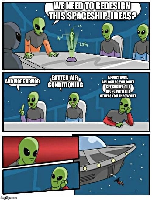 The ultimate troll | WE NEED TO REDESIGN THIS SPACESHIP. IDEAS? ADD MORE ARMOR BETTER AIR CONDITIONING A FUNCTIONAL AIRLOCK SO YOU DON'T GET SUCKED OUT ALONG WIT | image tagged in memes,alien meeting suggestion | made w/ Imgflip meme maker