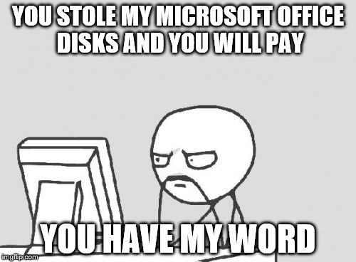 Computer Guy | YOU STOLE MY MICROSOFT OFFICE DISKS AND YOU WILL PAY YOU HAVE MY WORD | image tagged in memes,computer guy | made w/ Imgflip meme maker