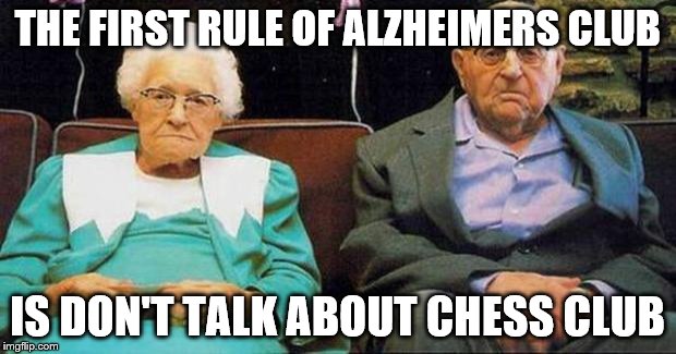 Excited old people | THE FIRST RULE OF ALZHEIMERS CLUB IS DON'T TALK ABOUT CHESS CLUB | image tagged in excited old people | made w/ Imgflip meme maker