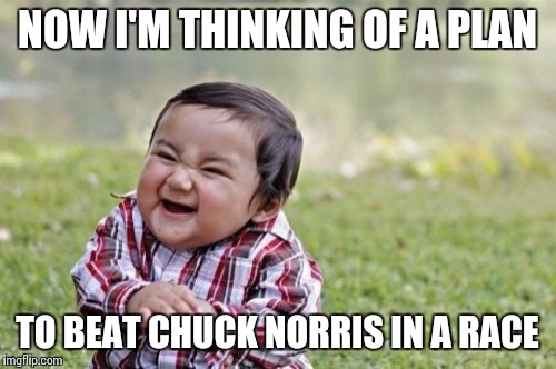 Evil Toddler Meme | NOW I'M THINKING OF A PLAN TO BEAT CHUCK NORRIS IN A RACE | image tagged in memes,evil toddler | made w/ Imgflip meme maker
