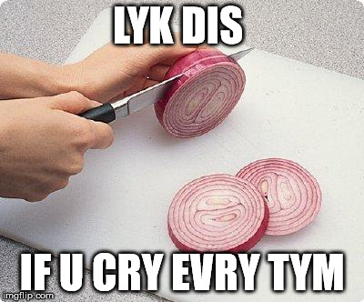 Onions | LYK DIS IF U CRY EVRY TYM | image tagged in memes,lyk dis if u cry,onions | made w/ Imgflip meme maker