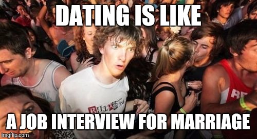 Sherlock Clarence | DATING IS LIKE A JOB INTERVIEW FOR MARRIAGE | image tagged in memes,sudden clarity clarence | made w/ Imgflip meme maker