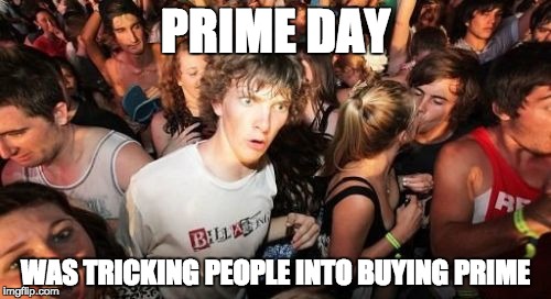 Sudden Clarity Clarence Meme | PRIME DAY WAS TRICKING PEOPLE INTO BUYING PRIME | image tagged in memes,sudden clarity clarence,AdviceAnimals | made w/ Imgflip meme maker