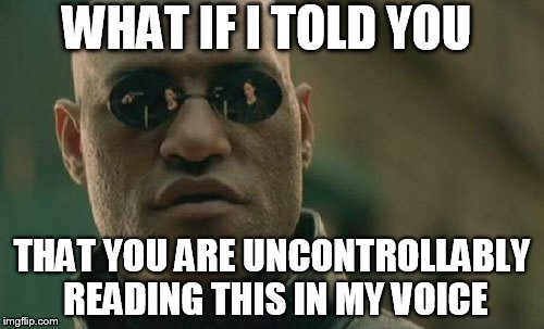 Matrix Morpheus Meme | WHAT IF I TOLD YOU THAT YOU ARE UNCONTROLLABLY READING THIS IN MY VOICE | image tagged in memes,matrix morpheus | made w/ Imgflip meme maker