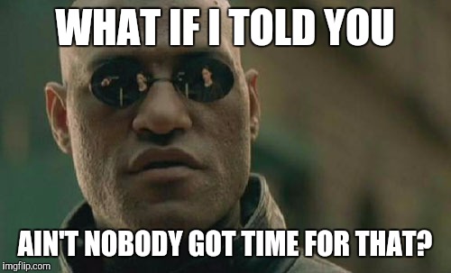 Ain't got time for that | WHAT IF I TOLD YOU AIN'T NOBODY GOT TIME FOR THAT? | image tagged in memes,matrix morpheus,ain't nobofy got time for that,lolz,omg | made w/ Imgflip meme maker