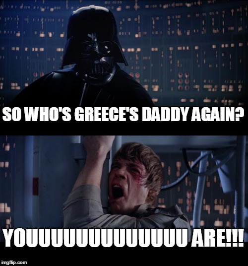 Star Wars No | SO WHO'S GREECE'S DADDY AGAIN? YOUUUUUUUUUUUUU ARE!!! | image tagged in memes,star wars no | made w/ Imgflip meme maker