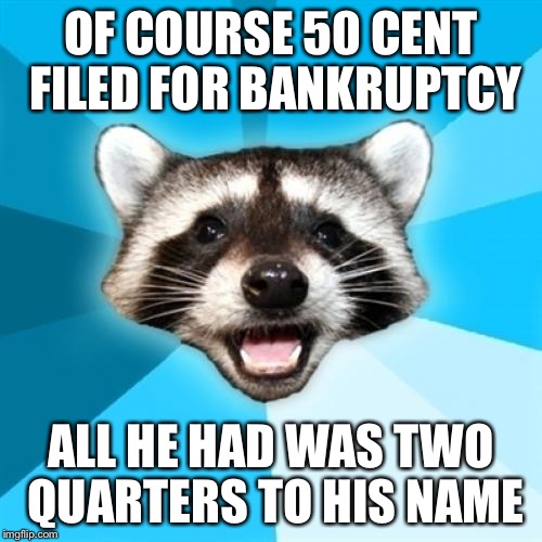 Lame Pun Coon | OF COURSE 50 CENT FILED FOR BANKRUPTCY ALL HE HAD WAS TWO QUARTERS TO HIS NAME | image tagged in memes,lame pun coon,AdviceAnimals | made w/ Imgflip meme maker