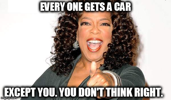 everyone gets a car | EVERY ONE GETS A CAR EXCEPT YOU. YOU DON'T THINK RIGHT. | image tagged in oprah | made w/ Imgflip meme maker